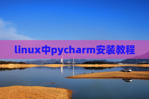 linux中pycharm安装教程 linux中pycharm安装教程